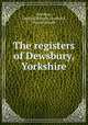 The registers of Dewsbury, Yorkshire, Dewsbury, England (Parish),Chadwick, Samuel Joseph 