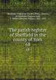 The parish register of Sheffield in the county of York. 68, Sheffield (Yorkshire: Parish),Drury, Charles, of Sheffield, England,Hall, T. Walter (Thomas Walter), 1862-1953 