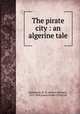 The pirate city : an algerine tale, Ballantyne, R. M. (Robert Michael), 1825-1894,James Nisbet (Firm) pbl 