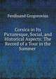 Corsica in Its Picturesque, Social, and Historical Aspects: The Record of a Tour in the Summer ., Ferdinand Gregorovius 
