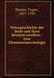 Naturgeschichte der Seele und ihres bewusst-werdens : eine Elementarpsychologie, Bleuler, Eugen, 1857-1939 