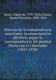 Historia de la independencia americana; la emancipacion del Per, segn la correspondencia del general Heres con el Libertador (1821-1830), 