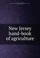 New Jersey hand-book of agriculture, New Jersey. Agricultural experiment station, New Brunswick. [from old catalog],New Jersey. Board of agriculture. [from old catalog],Clark, A. L., [from old catalog] comp 