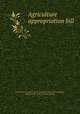 Agriculture appropriation bill, United States. Congress. House. Committee on Agriculture,Haugen, Gilbert Nelson, 1859- [from old catalog] 