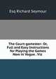 The Court-gamester: Or, Full and Easy Instructions for Playing the Games Now in Vogue . Viz ., Esq Richard Seymour 