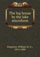 The log house by the lake microform, Kingston, William H. G., 1814-1880 