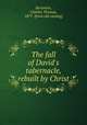 The fall of David`s tabernacle, rebuilt by Christ, Benjamin, Charles Thomas, 1877- [from old catalog] 