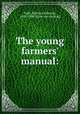 The young farmers` manual:, Todd, S[ereno] Edwards, 1820-1898. [from old catalog] 