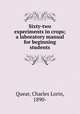Sixty-two experiments in crops; a laboratory manual for beginning students, Quear, Charles Lorin, 1890- 