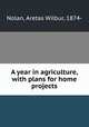A year in agriculture, with plans for home projects, Nolan, Aretas Wilbur, 1874- 