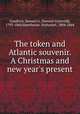 The token and Atlantic souvenir. A Christmas and new year`s present, Goodrich, Samuel G. (Samuel Griswold), 1793-1860,Hawthorne, Nathaniel, 1804-1864 