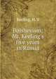 Bolshevism; Mr. Keeling`s five years in Russia, Keeling, H. V 