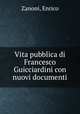 Vita pubblica di Francesco Guicciardini con nuovi documenti, Zanoni, Enrico 