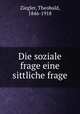 Die soziale frage eine sittliche frage, Ziegler, Theobald, 1846-1918 