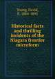 Historical facts and thrilling incidents of the Niagara frontier microform, Young, David, fl. 1884-1895 