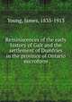 Reminiscences of the early history of Galt and the settlement of Dumfries in the province of Ontario microform, Young, James, 1835-1913 