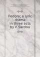 Fedora; a lyric drama in three acts by V. Sardou, Giordano, Umberto, 1867-1948,Colautti, Arturo, 1851-1913. Fedora,Giordano, Umberto, 1867-1948. Fedora,Fedora. Libretto. English & Italian 