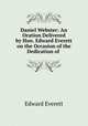 Daniel Webster: An Oration Delivered by Hon. Edward Everett on the Occasion of the Dedication of ., Edward Everett 
