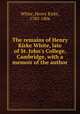 The remains of Henry Kirke White, late of St. John`s College, Cambridge, with a memoir of the author, White, Henry Kirke, 1785-1806 