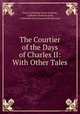 The Courtier of the Days of Charles II: With Other Tales, Gore (Catherine Grace Frances), Catherine Frances Gore, Catherine Grace Frances Moody Gore 