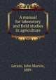 A manual for laboratory and field studies in agriculture, Lecato, John Marvin, 1889- 