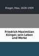 Friedrich Maximilian Klinger, sein Leben und Werke, Rieger, Max, 1828-1909 