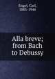 Alla breve; from Bach to Debussy, Engel, Carl, 1883-1944 