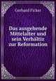 Das ausgehende Mittelalter und sein Verhltiz zur Reformation, Gerhard Ficker 