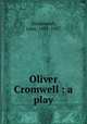 Oliver Cromwell : a play, Drinkwater, John, 1882-1937 