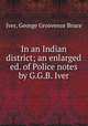 In an Indian district; an enlarged ed. of Police notes by G.G.B. Iver, Iver, George Grosvenor Bruce 