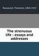 The strenuous life : essays and addresses, Roosevelt, Theodore, 1858-1919 