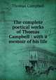 The complete poetical works of Thomas Campbell : with a memoir of his life, Campbell Thomas 