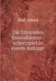 Die fahrenden Komdianten : scherzspiel in einem Aufzuge, Klar, Alfred 