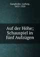 Auf der Hhe; Schauspiel in fnf Aufzgen, Ganghofer, Ludwig, 1855-1920 