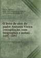 O livro de oiro do padre Antonio Vieira (recopilao, com biographia e notas) . 1697-1897, 