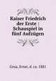 Kaiser Friedrich der Erste : Schauspiel in fnf Aufzgen, Grua, Ernst, d. ca. 1881 