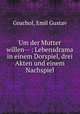 Um der Mutter willen-- : Lebensdrama in einem Dorspiel, drei Akten und einem Nachspiel, Gruchol, Emil Gustav 