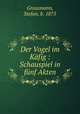 Der Vogel im Kfig : Schauspiel in fnf Akten, Grossmann, Stefan, b. 1875 