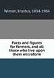 Facts and figures for farmers, and all those who live upon them microform, Wiman, Erastus, 1834-1904 