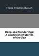 Deep-sea Plunderings: A Collection of Stories of the Sea, Bullen Frank Thomas 