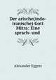 Der arische(indo-iranische) Gott Mitra: Eine sprach- und ., Alexander Eggers 