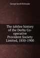 The jubilee history of the Derby Co-operative Provident Society Limited, 1850-1900, Holyoake George Jacob 
