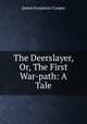 The Deerslayer, Or, The First War-path: A Tale, James Fenimore Cooper 