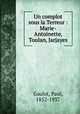 Un complot sous la Terreur : Marie-Antoinette, Toulan, Jarjayes, Gaulot, Paul, 1852-1937 