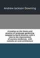 A treatise on the theory and practice of landscape gardening, adapted to North America; with a view to the improvement of country residences . with remarks on rural architecture, A. J. Downing 