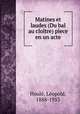 Matines et laudes (Du bal au clotre) pece en un acte, 