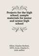 Projects for the high school; sample materials for junior and senior high school, Elliot, Charles Herbert, 1878-,Crow, Charles S., joint author 