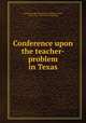 Conference upon the teacher-problem in Texas, Conference upon the teacher-problem in Texas, Austin, Tex., 1922. [from old catalog] 