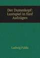 Der Dummkopf: Lustspiel in fnf Aufzgen, Ludwig Fulda 