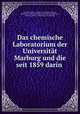 Das chemische Laboratorium der Universitt Marburg und die seit 1859 darin ., 